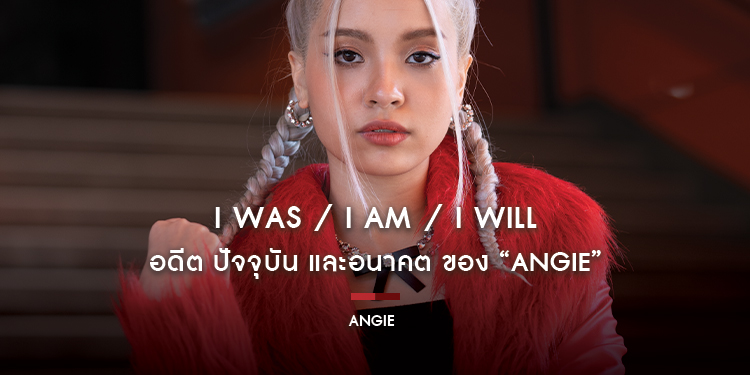 ANGIE : I Was / I Am / I Will อดีต ปัจจุบัน และอนาคต ของ “ANGIE” Preformance Girl แห่งค่าย E29 MUSIC IDENTITIES